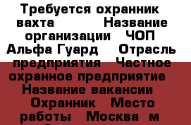 Требуется охранник (вахта 15/15) › Название организации ­ ЧОП “Альфа-Гуард“ › Отрасль предприятия ­ Частное охранное предприятие › Название вакансии ­ Охранник › Место работы ­ Москва, м. Сходненская › Минимальный оклад ­ 37 500 › Максимальный оклад ­ 37 500 › Возраст от ­ 30 › Возраст до ­ 40 - Московская обл., Москва г. Работа » Вакансии   . Московская обл.